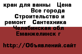 кран для ванны › Цена ­ 4 000 - Все города Строительство и ремонт » Сантехника   . Челябинская обл.,Еманжелинск г.